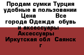 Продам сумки.Турция,удобные в пользовании. › Цена ­ 500 - Все города Одежда, обувь и аксессуары » Аксессуары   . Иркутская обл.,Саянск г.